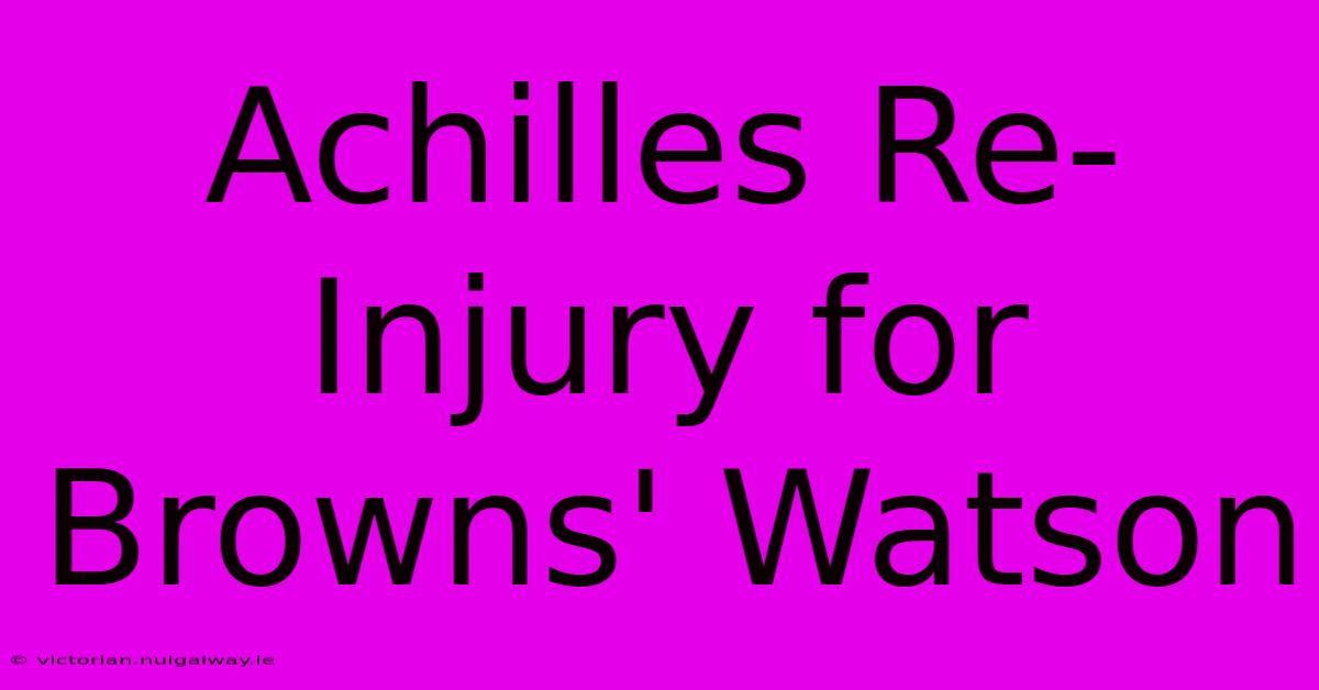 Achilles Re-Injury For Browns' Watson