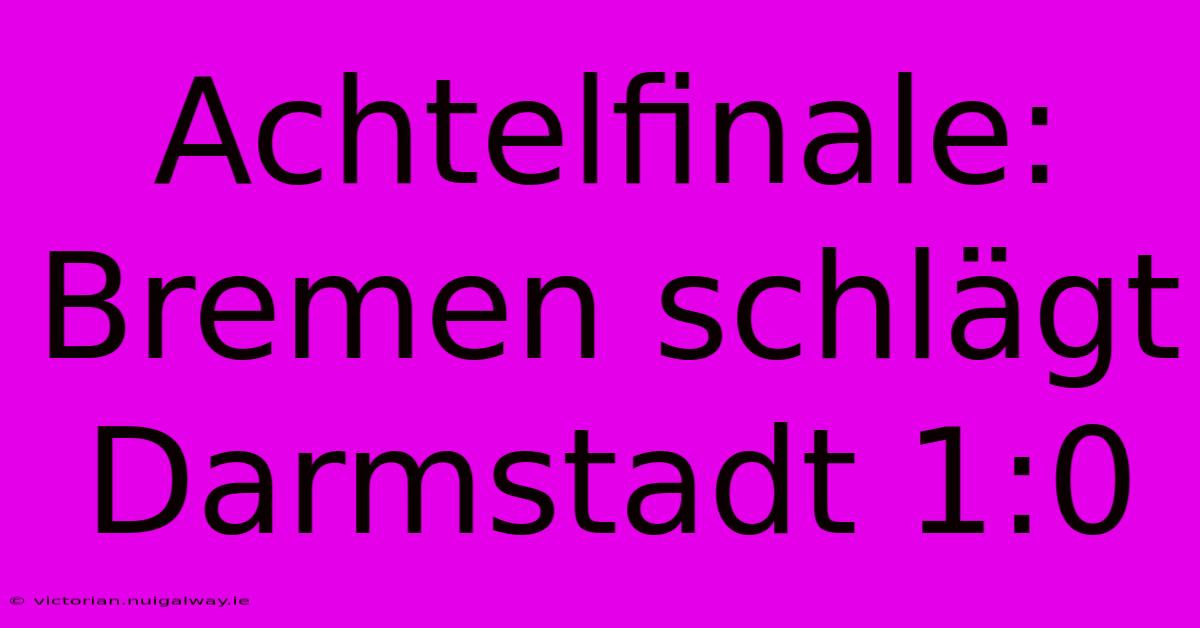 Achtelfinale: Bremen Schlägt Darmstadt 1:0