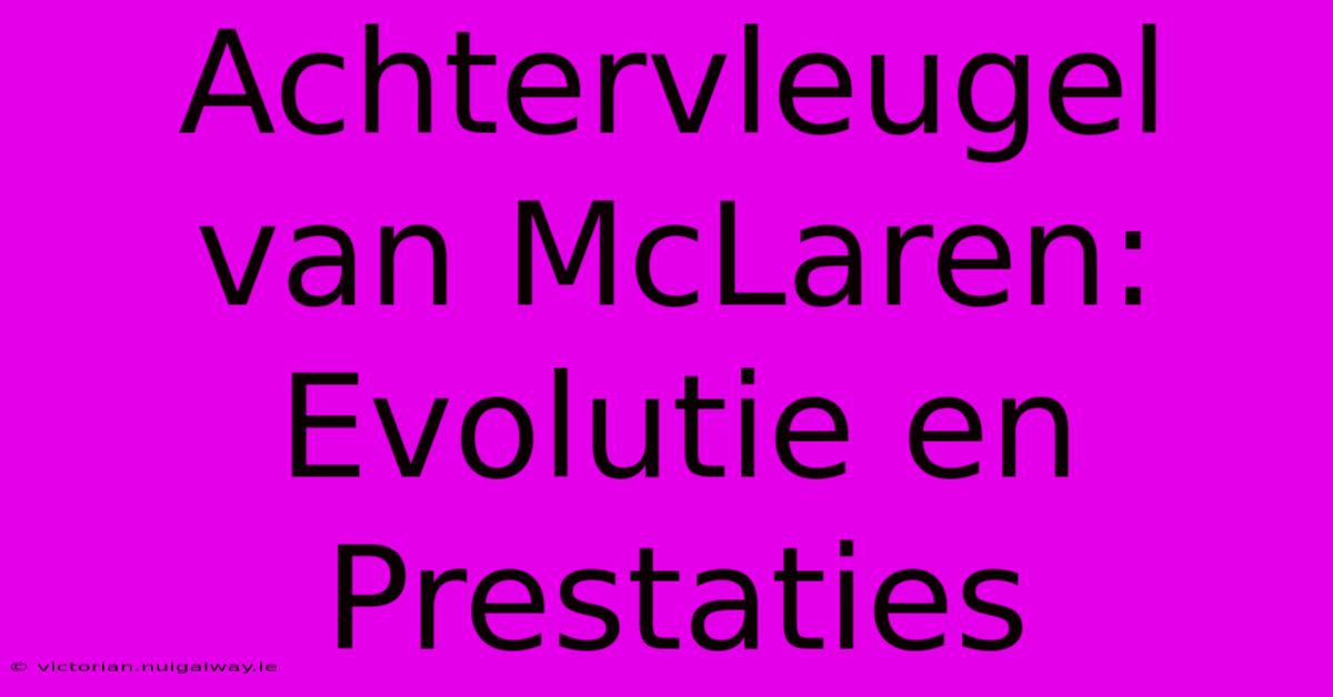 Achtervleugel Van McLaren: Evolutie En Prestaties