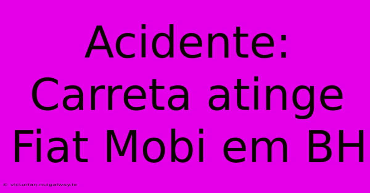 Acidente: Carreta Atinge Fiat Mobi Em BH