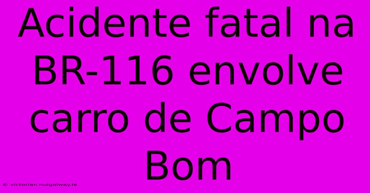 Acidente Fatal Na BR-116 Envolve Carro De Campo Bom