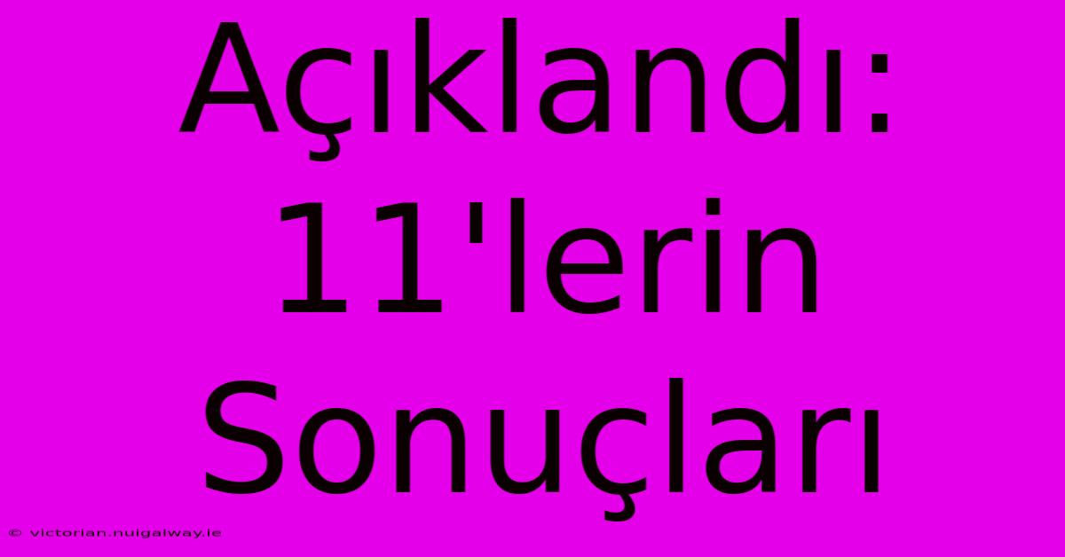 Açıklandı: 11'lerin Sonuçları