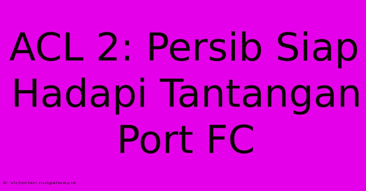 ACL 2: Persib Siap Hadapi Tantangan Port FC