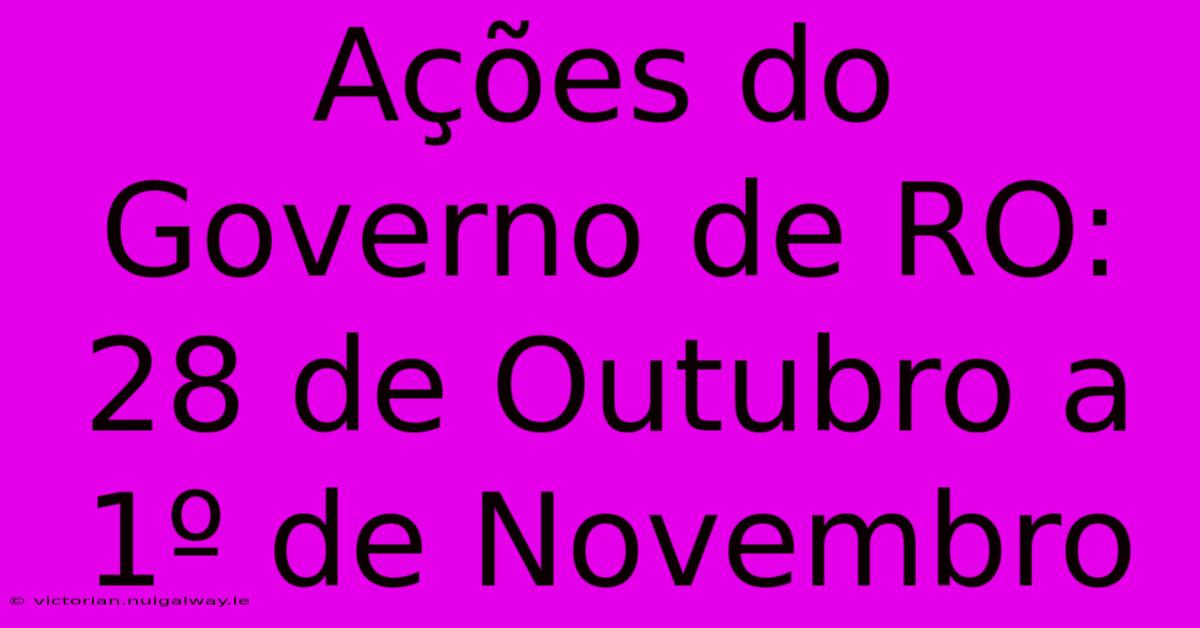 Ações Do Governo De RO: 28 De Outubro A 1º De Novembro