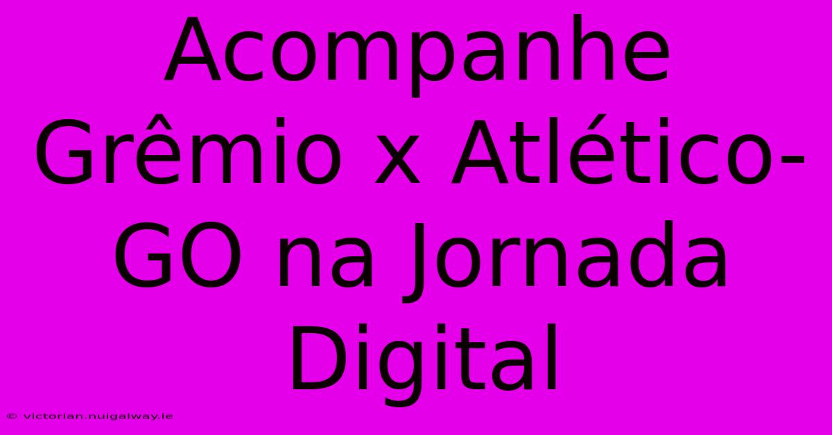 Acompanhe Grêmio X Atlético-GO Na Jornada Digital