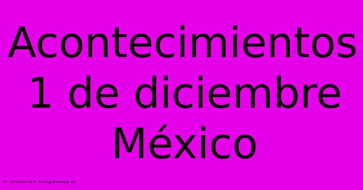 Acontecimientos 1 De Diciembre México