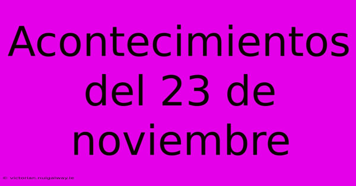 Acontecimientos Del 23 De Noviembre