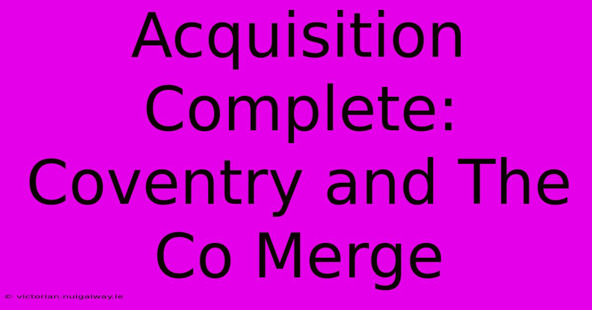 Acquisition Complete: Coventry And The Co Merge