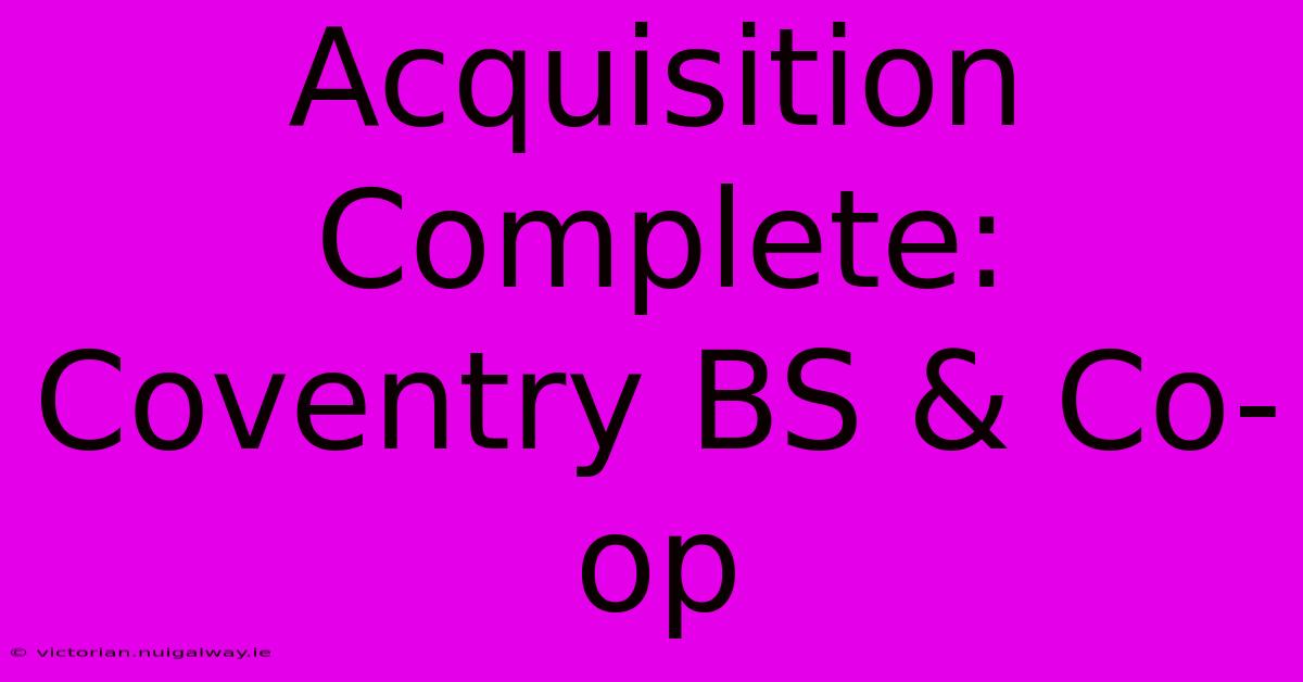 Acquisition Complete: Coventry BS & Co-op