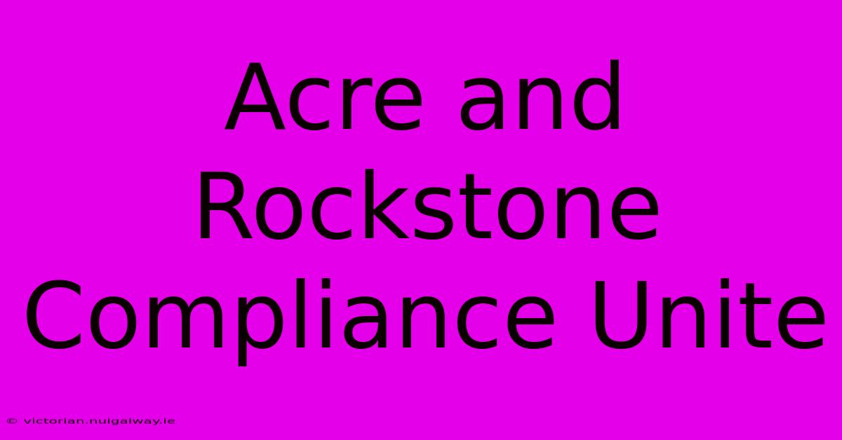 Acre And Rockstone Compliance Unite