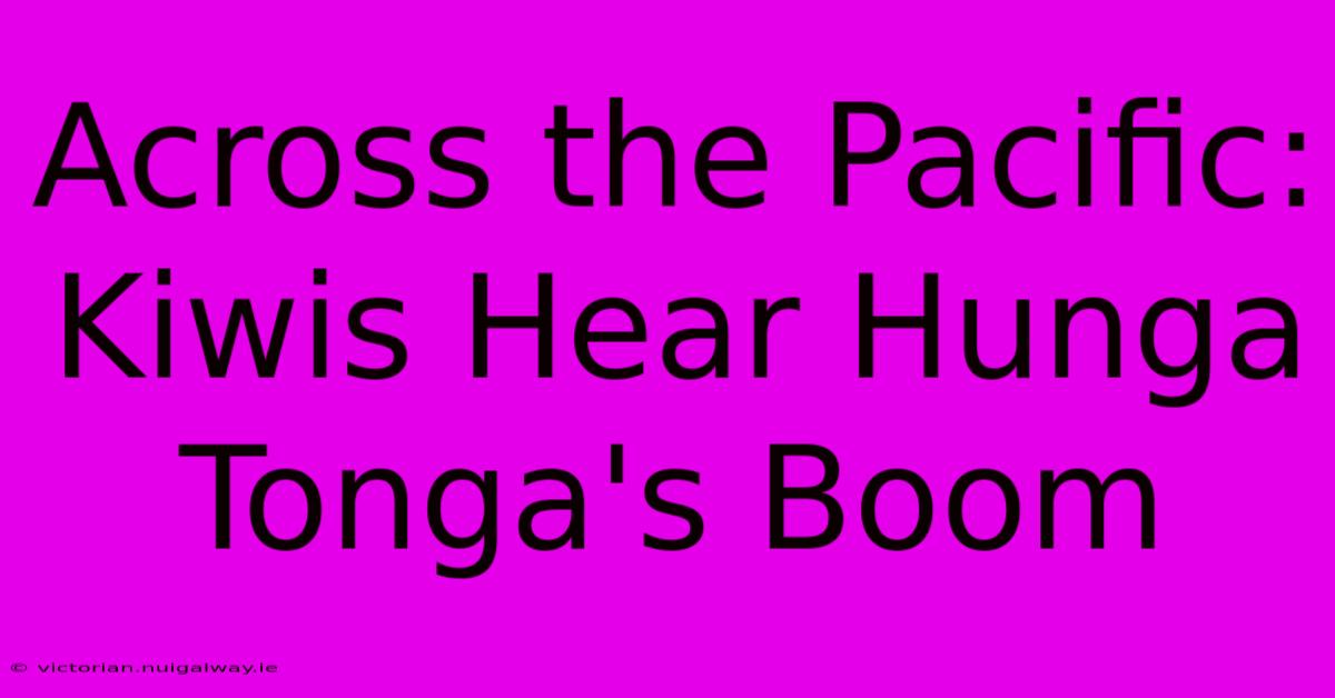 Across The Pacific: Kiwis Hear Hunga Tonga's Boom