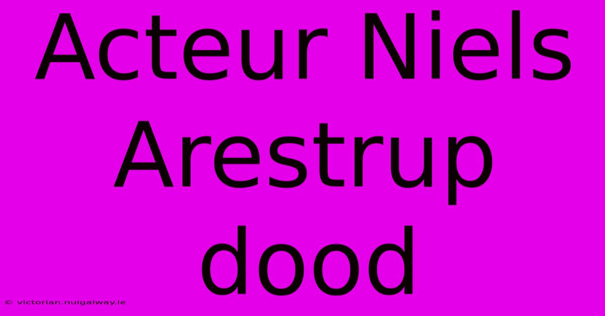 Acteur Niels Arestrup Dood