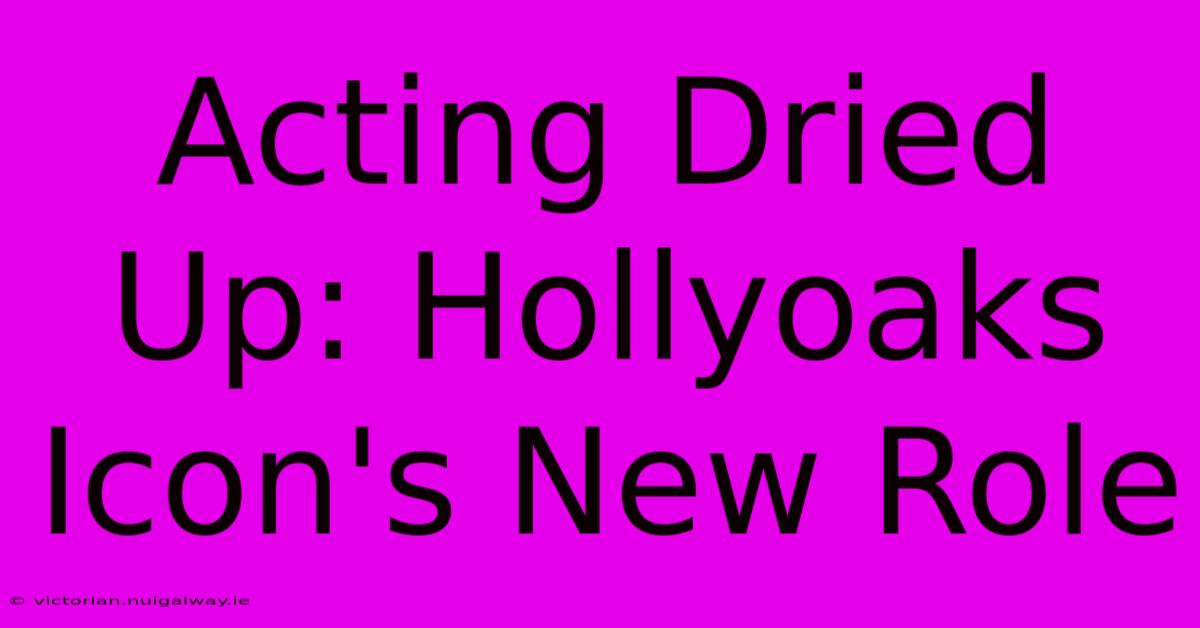 Acting Dried Up: Hollyoaks Icon's New Role