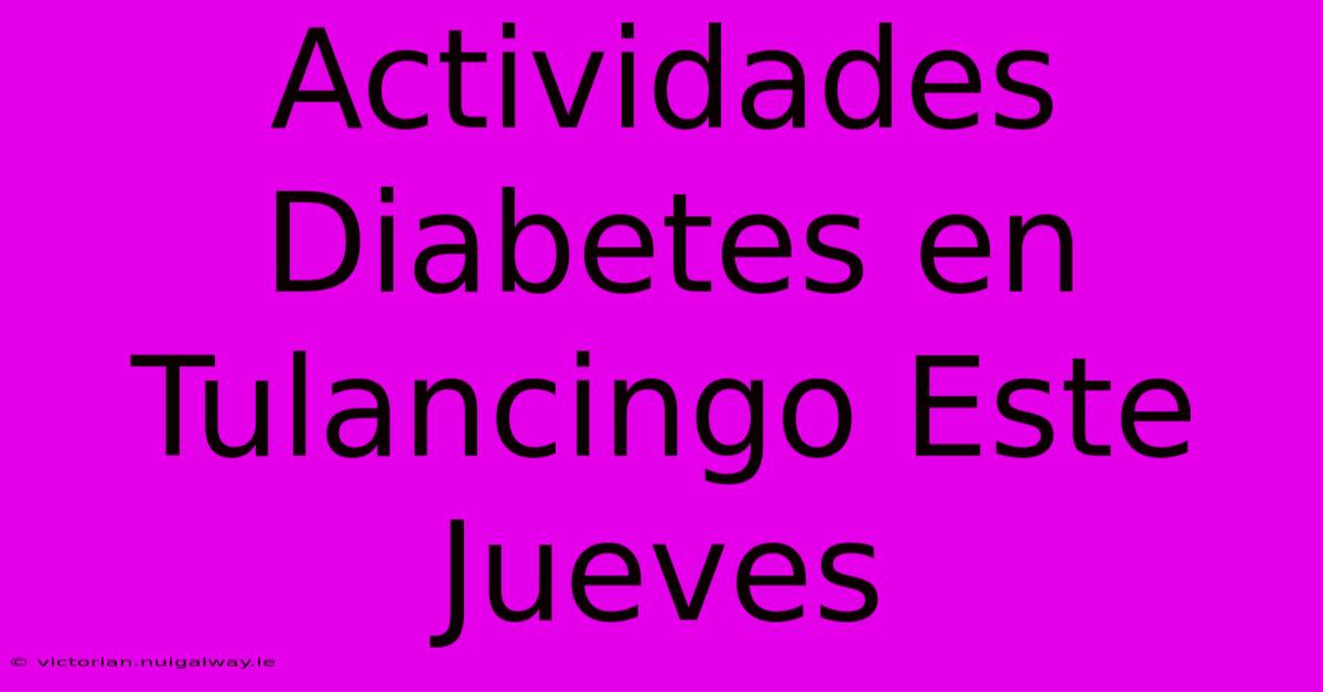 Actividades Diabetes En Tulancingo Este Jueves