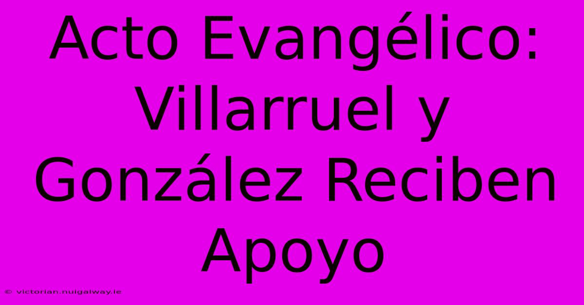 Acto Evangélico: Villarruel Y González Reciben Apoyo