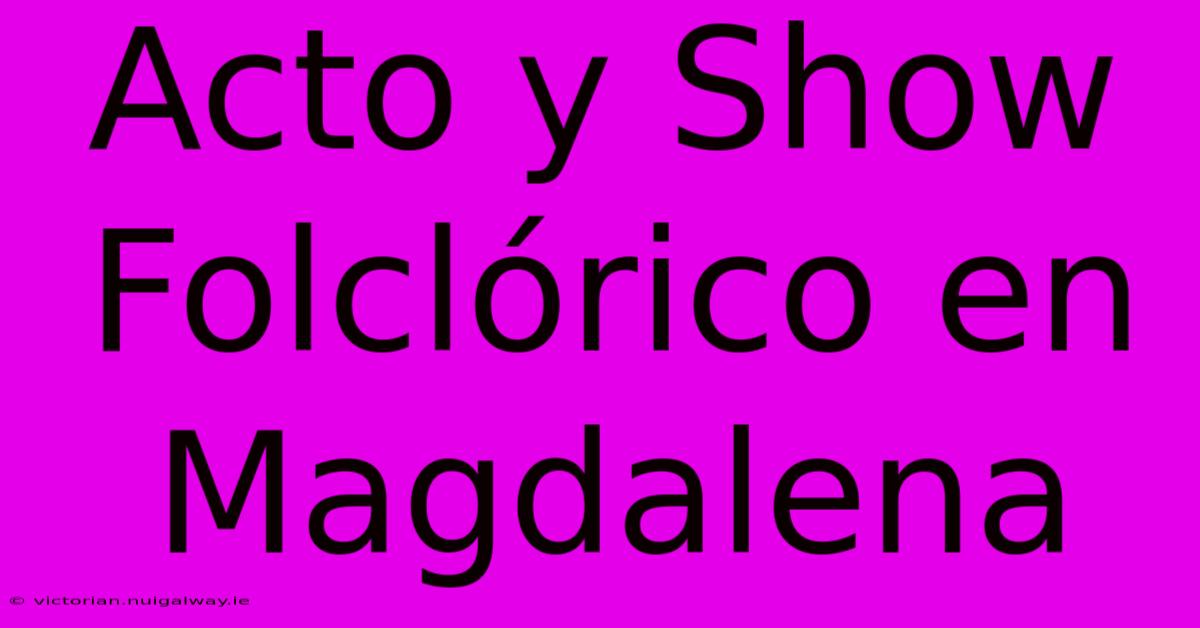 Acto Y Show Folclórico En Magdalena