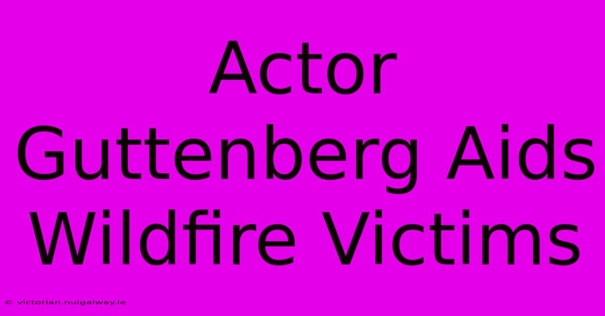 Actor Guttenberg Aids Wildfire Victims