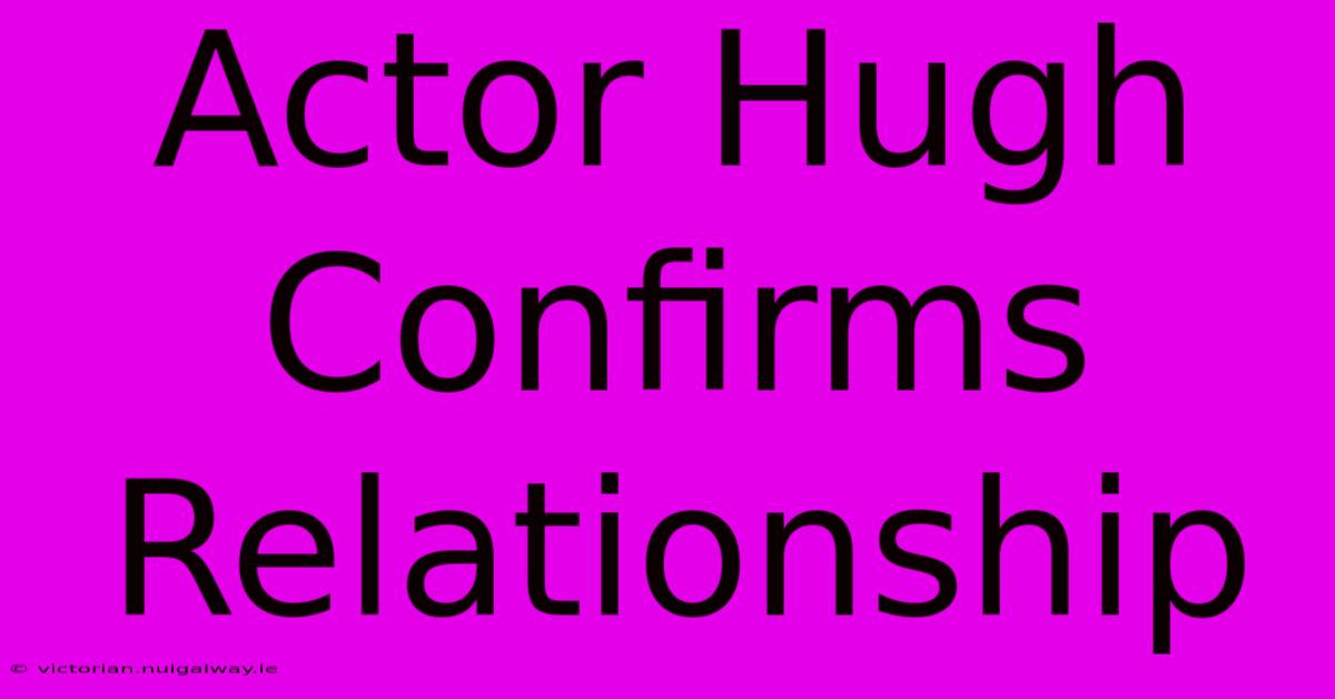 Actor Hugh Confirms Relationship