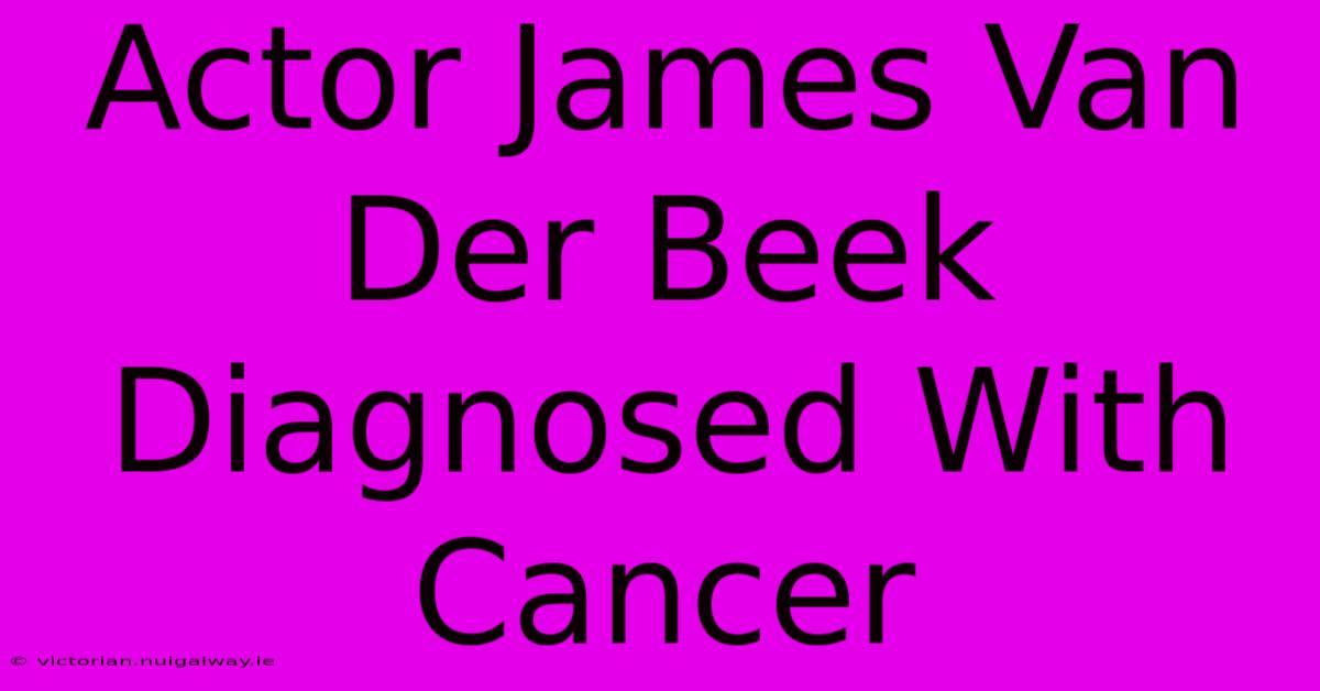 Actor James Van Der Beek Diagnosed With Cancer