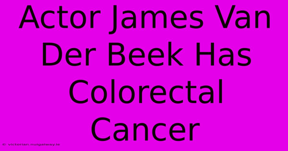 Actor James Van Der Beek Has Colorectal Cancer