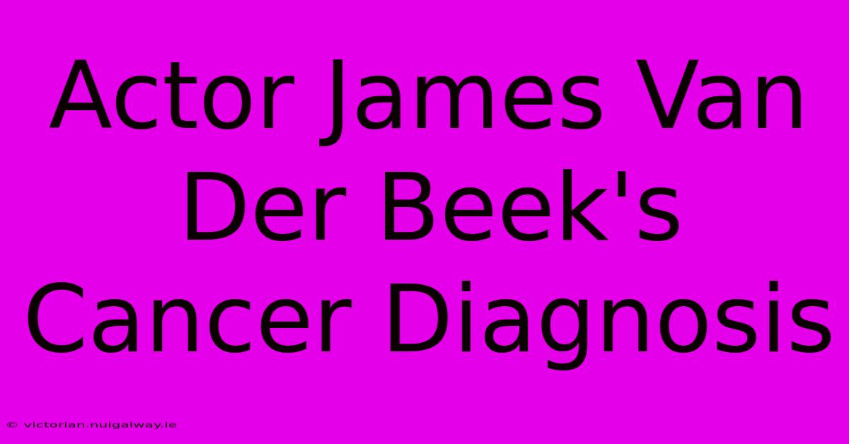 Actor James Van Der Beek's Cancer Diagnosis