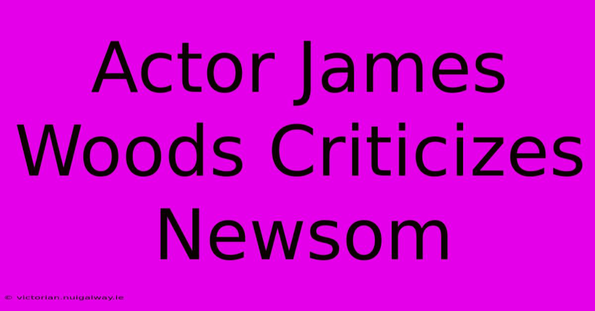 Actor James Woods Criticizes Newsom