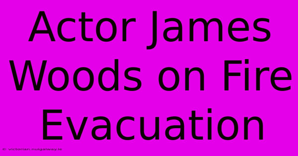 Actor James Woods On Fire Evacuation