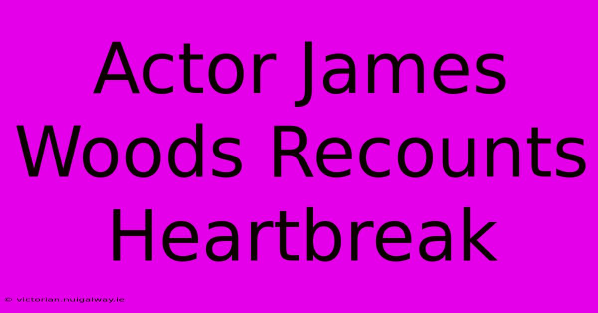 Actor James Woods Recounts Heartbreak