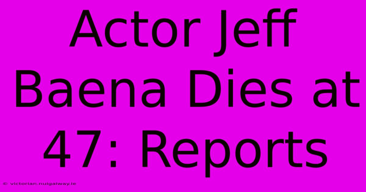 Actor Jeff Baena Dies At 47: Reports