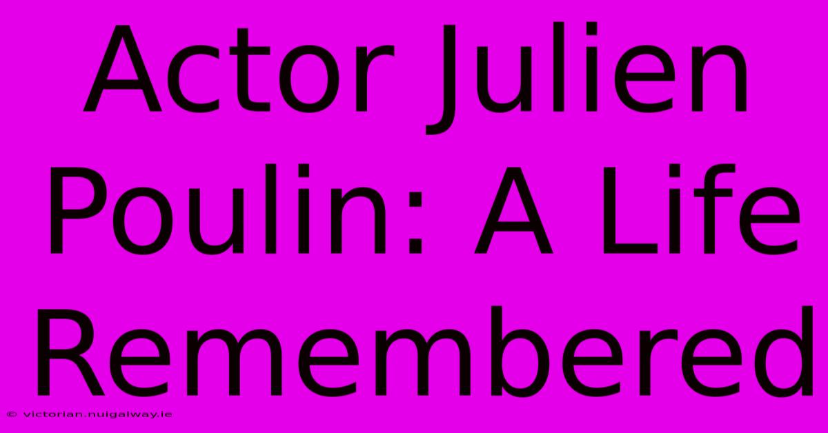 Actor Julien Poulin: A Life Remembered