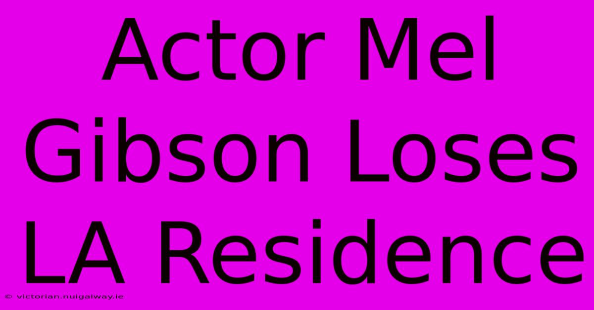 Actor Mel Gibson Loses LA Residence