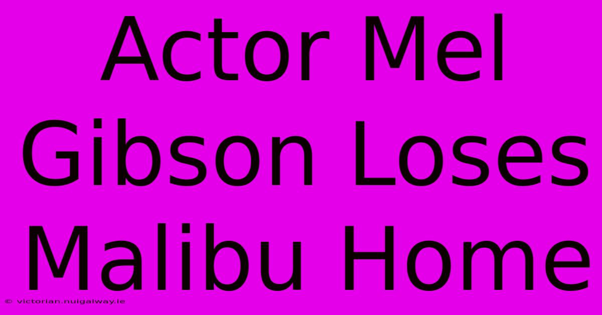 Actor Mel Gibson Loses Malibu Home