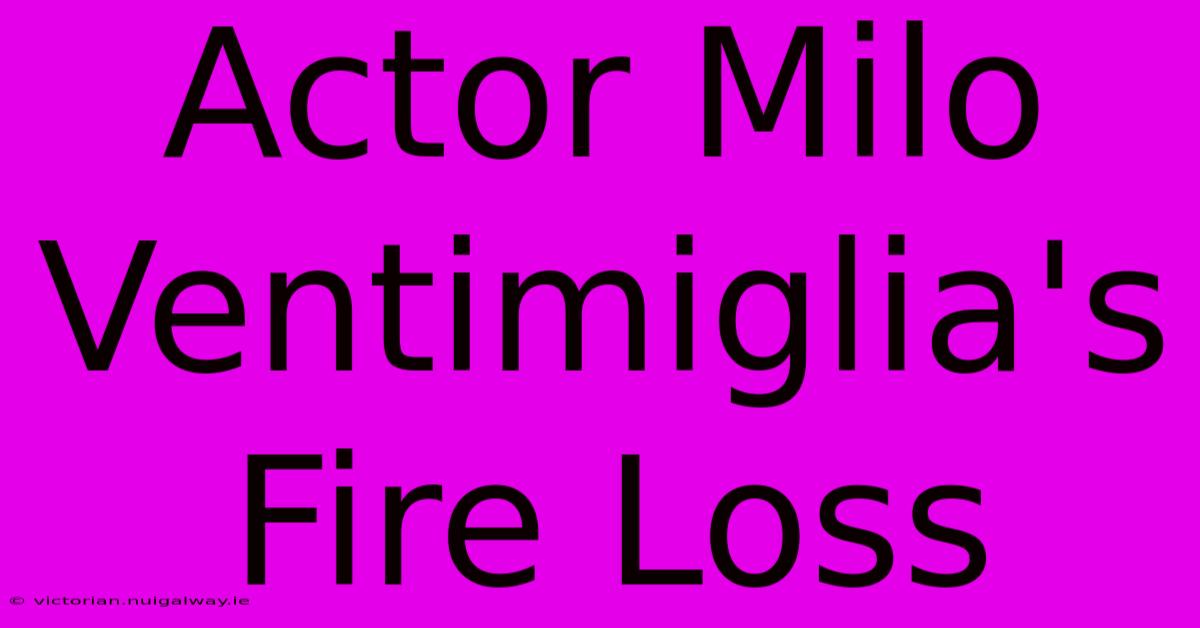 Actor Milo Ventimiglia's Fire Loss