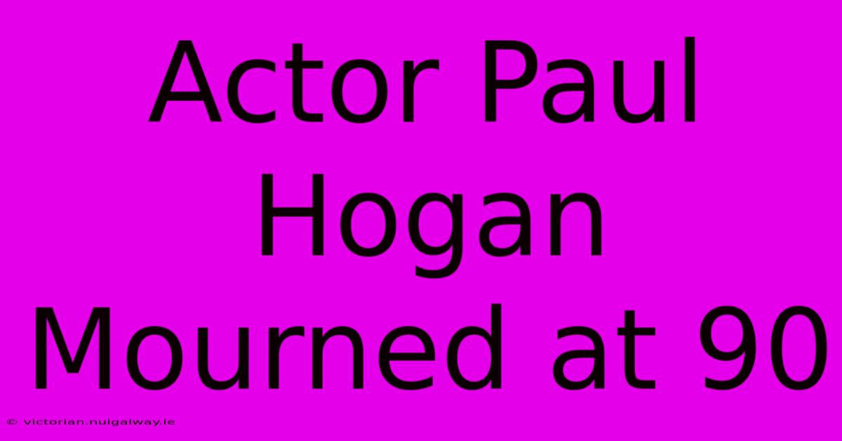 Actor Paul Hogan Mourned At 90