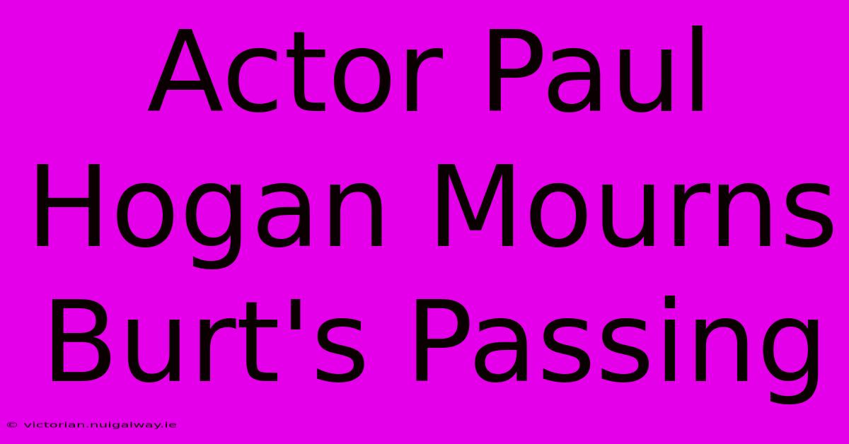 Actor Paul Hogan Mourns Burt's Passing