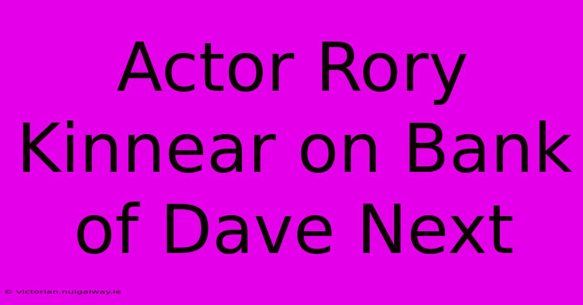 Actor Rory Kinnear On Bank Of Dave Next