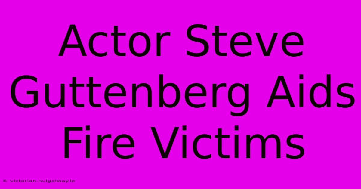 Actor Steve Guttenberg Aids Fire Victims