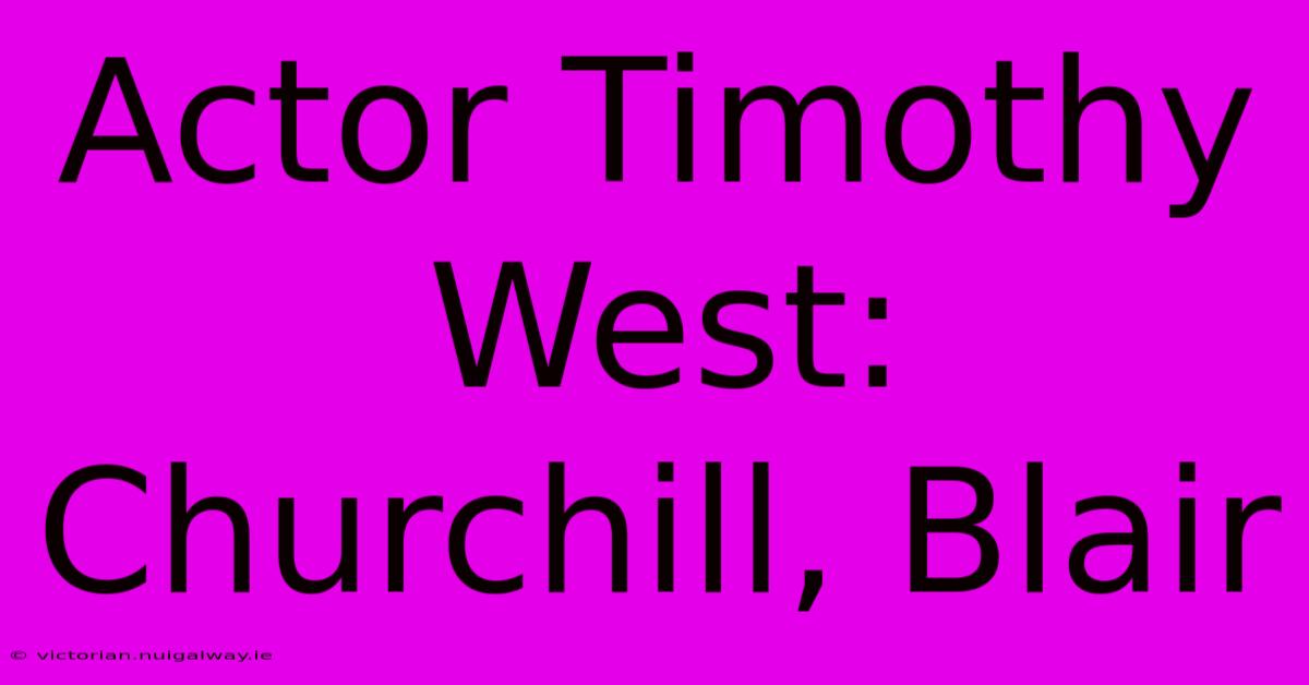 Actor Timothy West: Churchill, Blair