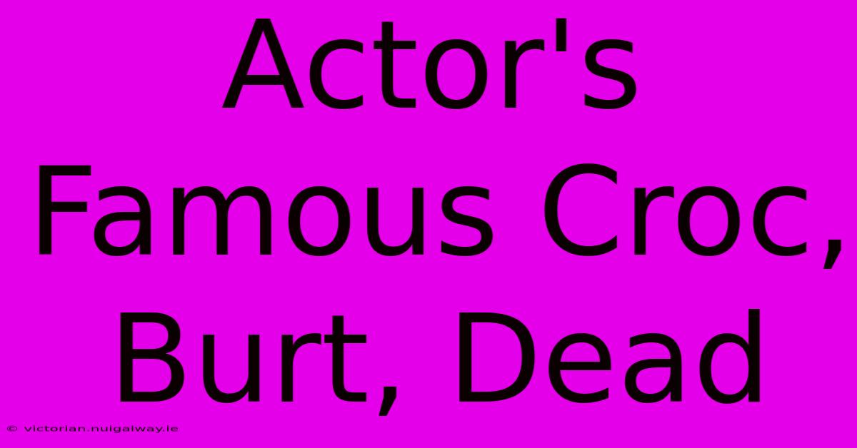 Actor's Famous Croc, Burt, Dead