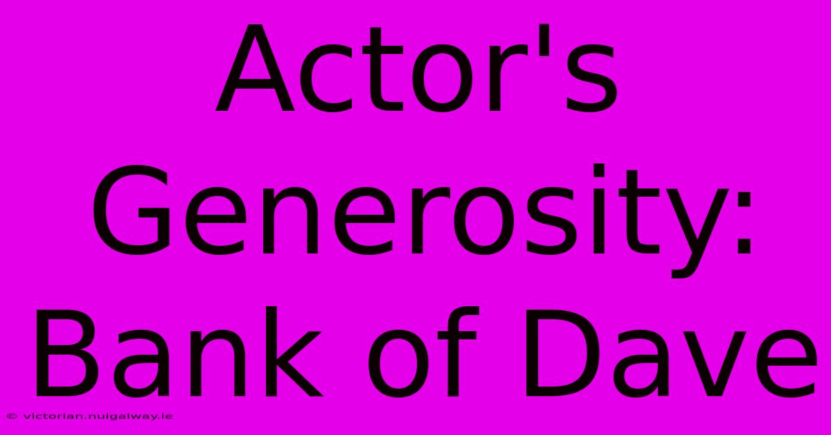 Actor's Generosity: Bank Of Dave