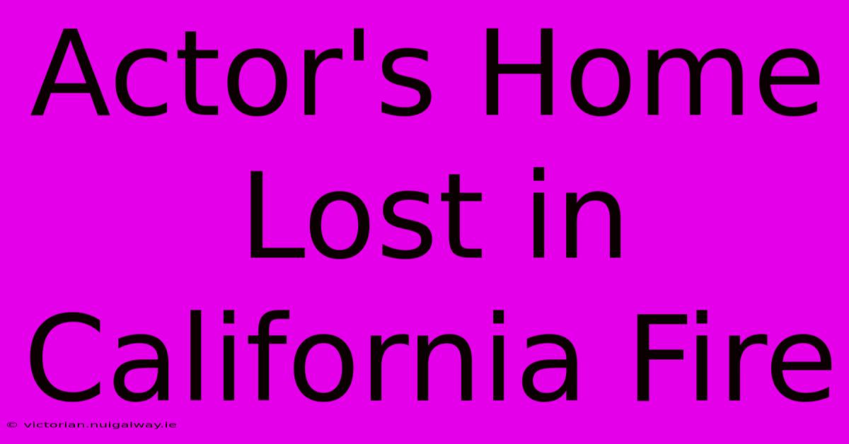 Actor's Home Lost In California Fire