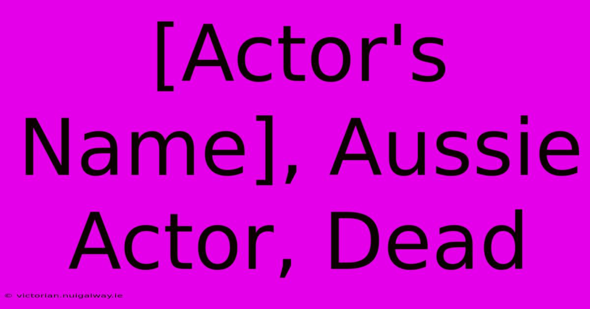 [Actor's Name], Aussie Actor, Dead