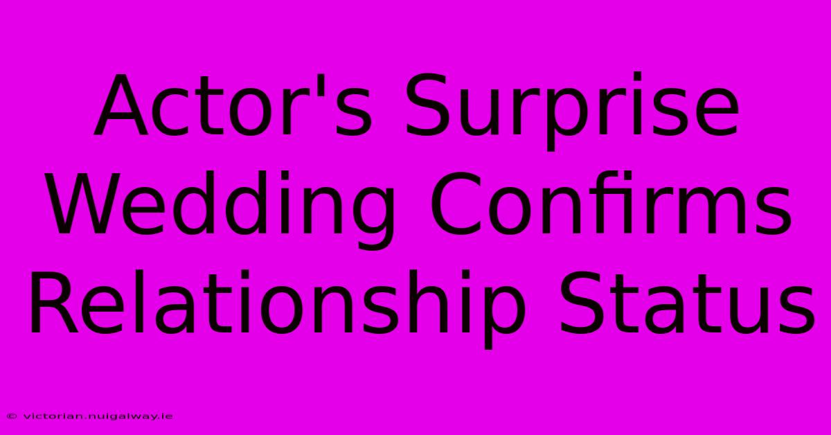 Actor's Surprise Wedding Confirms Relationship Status 