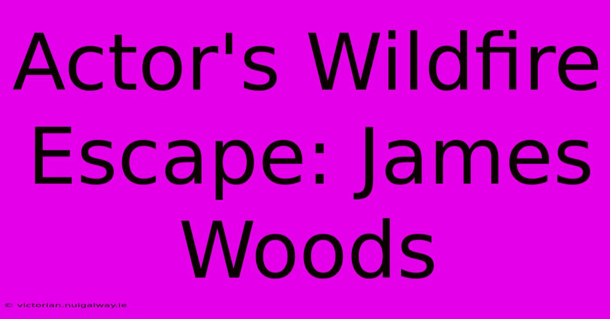 Actor's Wildfire Escape: James Woods