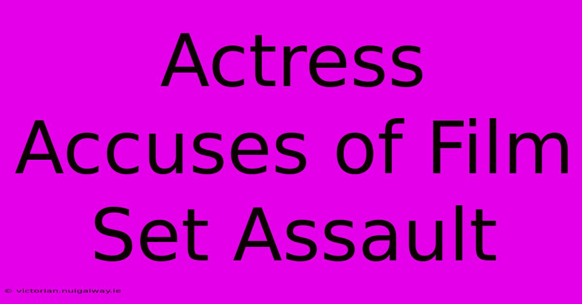 Actress Accuses Of Film Set Assault