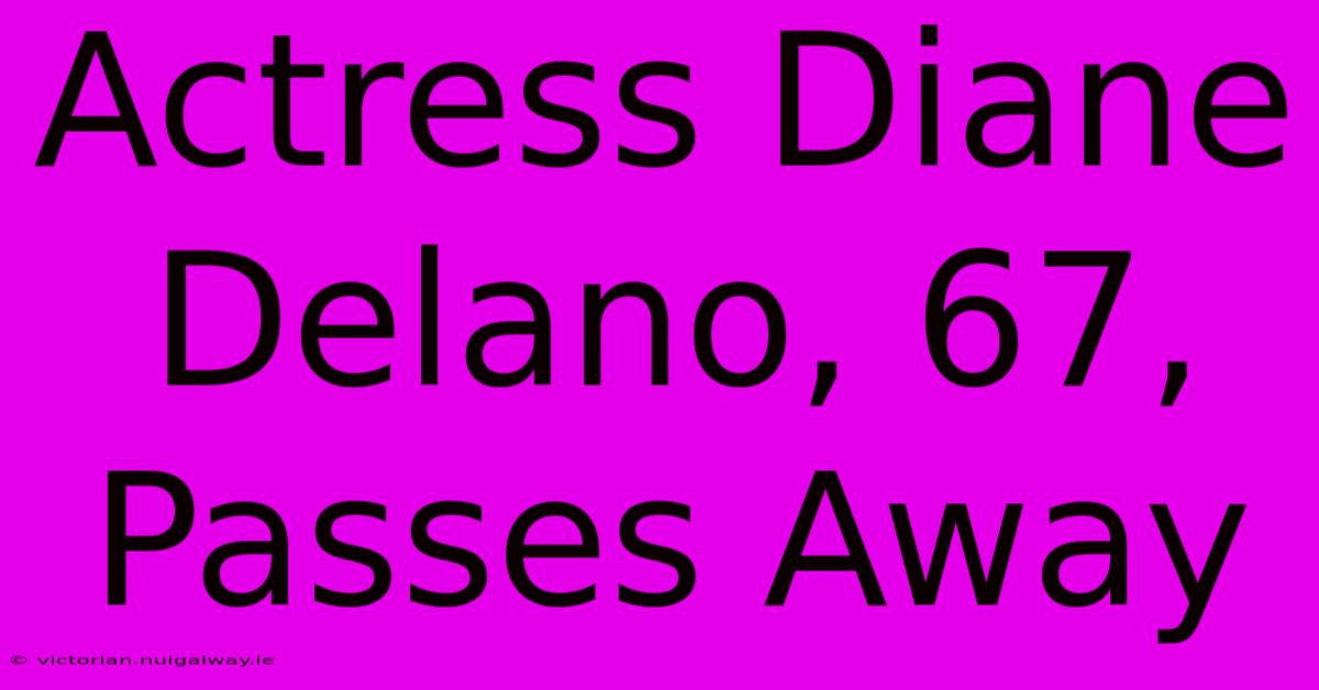 Actress Diane Delano, 67, Passes Away