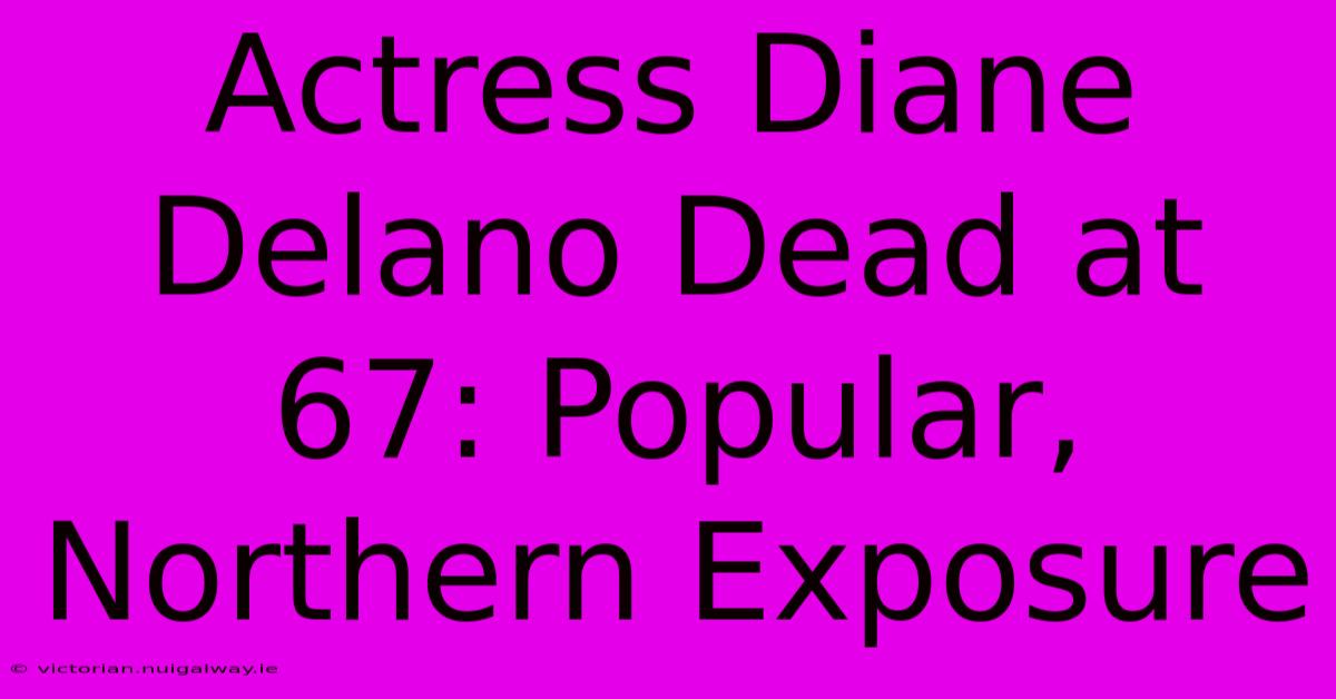 Actress Diane Delano Dead At 67: Popular, Northern Exposure