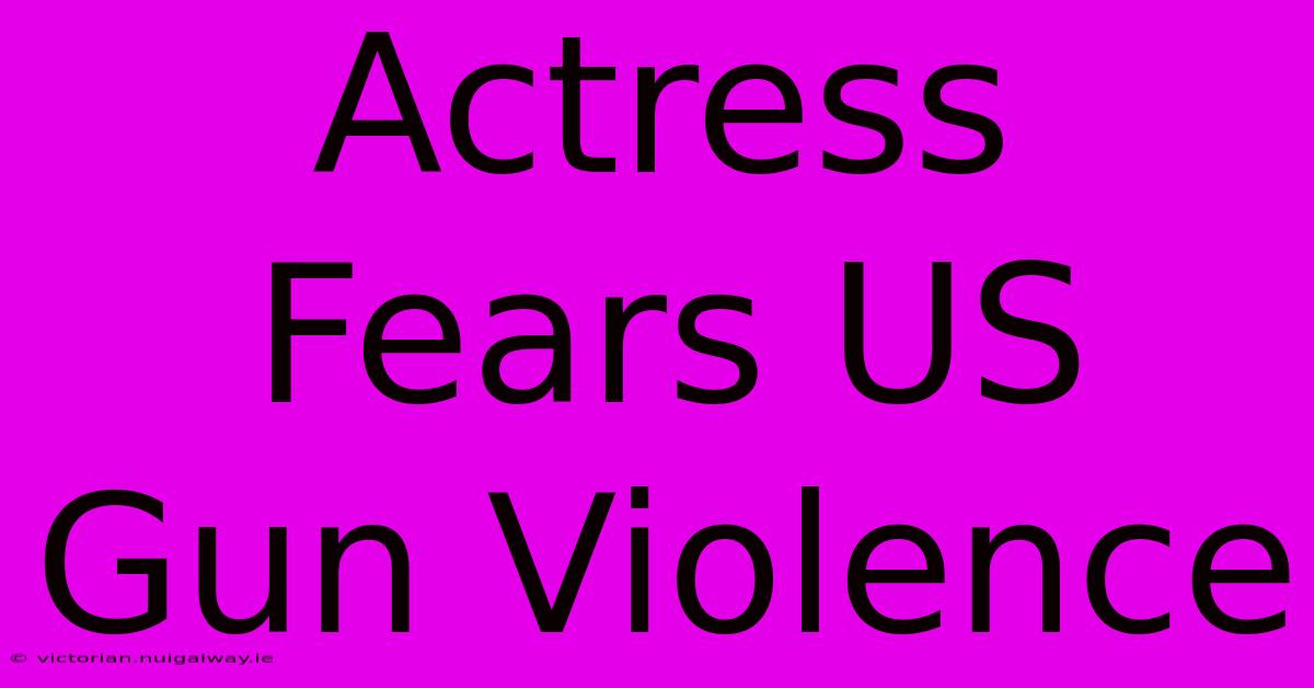 Actress Fears US Gun Violence 