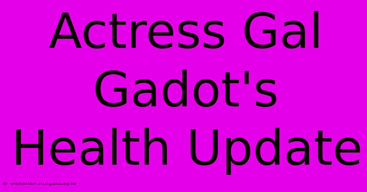 Actress Gal Gadot's Health Update