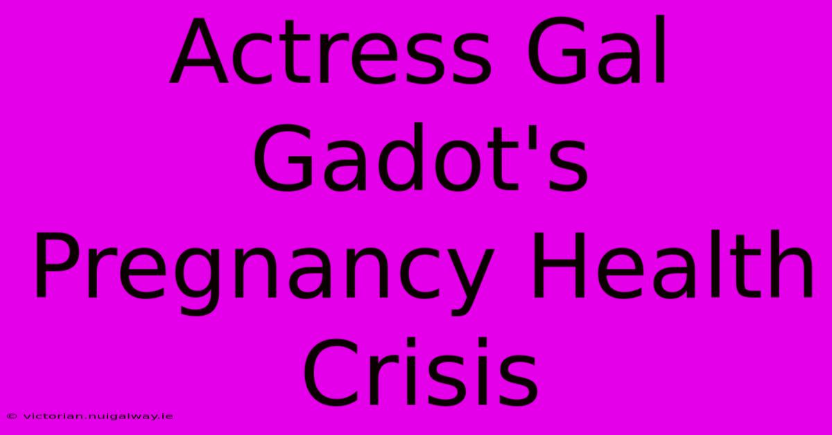 Actress Gal Gadot's Pregnancy Health Crisis